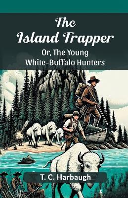 The Island Trapper or, the Young White-Buffalo Hunters - T. C. Harbaugh - cover