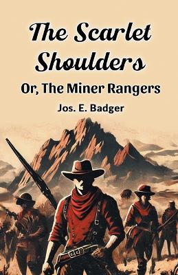 The Scarlet Shoulders or, the Miner Rangers - Jos. E. Badger - cover