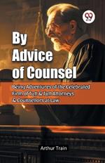 By Advice of Counsel Being Adventures of the Celebrated Firm of Tutt & Tutt Attorneys & Counsellors at Law