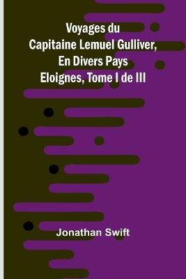 Voyages du Capitaine Lemuel Gulliver, En Divers Pays Eloignes, Tome I de III - Jonathan Swift - cover