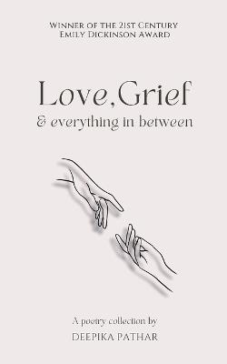 Love, Grief and everything in between - Deepika Pathar - cover