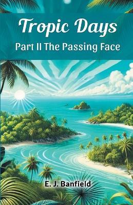 Tropic Days Part II The Passing Face - E J Banfield - cover