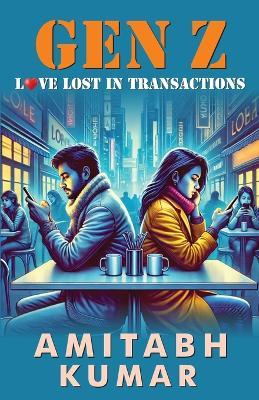 Gen Z: Love Lost in Transactions - Amitabh Kumar - cover
