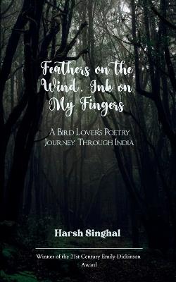 Feathers on the Wind, Ink on My Fingers (Edition1st) - Harsh Singhal - cover