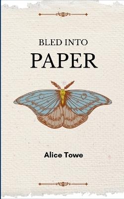 Bled into Paper - Alice Towe - cover