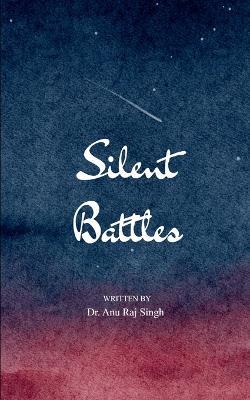 Silent battles (Edition1st) - Dr Anu Raj Singh - cover