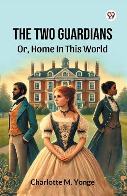 The Two Guardians Or, Home In This World - Charlotte M Yonge - cover