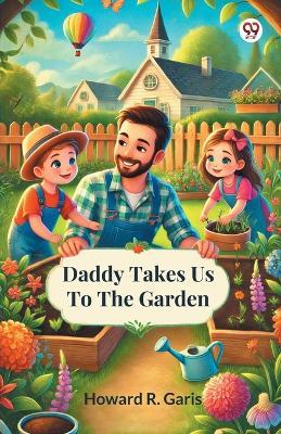 Daddy Takes Us To The Garden - Howard R Garis - cover