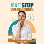 How to Stop Overthinking