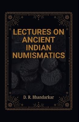 LECTURES ON ANCIENT INDIAN NUMISMATICS - D R Bhandarkar - cover