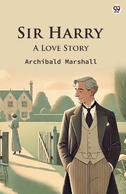 Sir Harry A Love Story - Archibald Marshall - cover