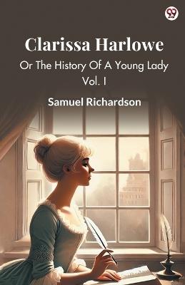 Clarissa Harlowe Or The History Of A Young Lady Vol. I - Samuel Richardson - cover