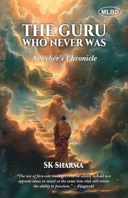 The Guru Who Never Was: A Seeker's Chronicle - S K Sharma - cover