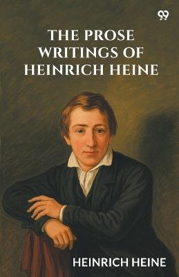 The Prose Writings Of Heinrich Heine - Heinrich Heine - cover