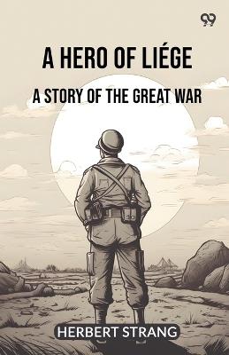 A Hero Of Liege A Story Of The Great War - Herbert Strang - cover