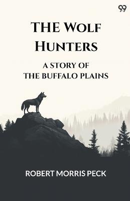The Wolf Hunters A Story Of The Buffalo Plains - Robert Morris Peck - cover