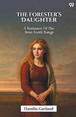 The Forester's Daughter A Romance Of The Bear-Tooth Range - Hamlin Garland - cover
