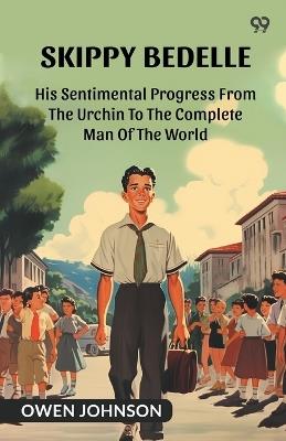 Skippy Bedelle His Sentimental Progress From The Urchin To The Complete Man Of The World - Owen Johnson - cover