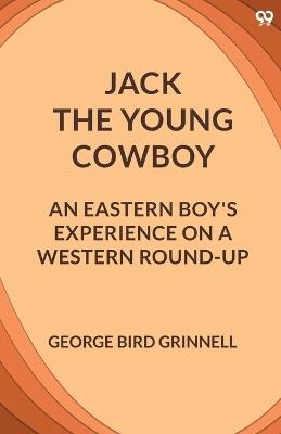 Jack The Young Cowboy An Eastern Boy's Experience On A Western Round-Up - George Bird Grinnell - cover