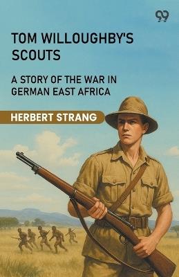Tom Willoughby's Scouts A Story Of The War In German East Africa - Herbert Strang - cover