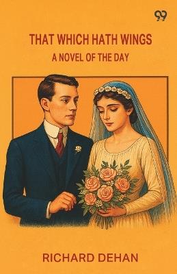 That Which Hath Wings A Novel Of The Day - Richard Dehan - cover