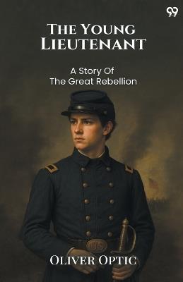 The Young Lieutenant A Story Of The Great Rebellion - Oliver Optic - cover