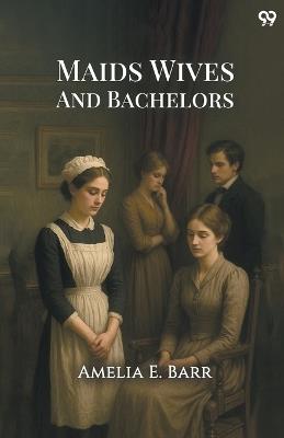 Maids Wives And Bachelors - Amelia E Barr - cover
