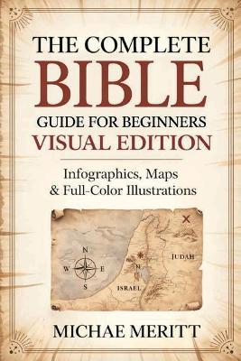 The Complete Bible Guide for Beginners: Visual Edition: Infographics, Maps & Full-Color Illustrations - Michae Meritt - cover