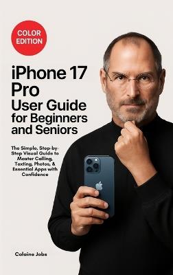 iPhone 16 Pro User Guide for Beginners and Seniors: The Simple, Step-by-Step Visual Guide to Master Calling, Texting, Photos, and Essential Apps with Confidence - Colaine Jobs - cover