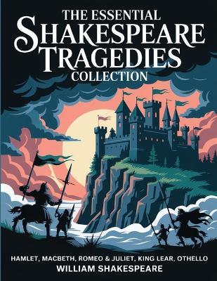 The Essential Shakespeare Tragedies Collection: Hamlet, Macbeth, Romeo & Juliet, King Lear, Othello - William Shakespeare - cover