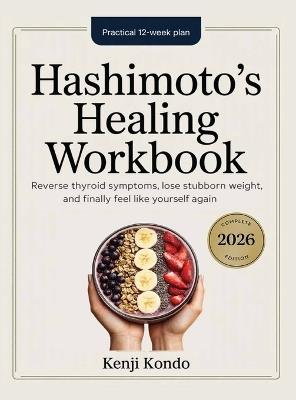 Hashimoto's Healing Workbook: The Practical 12-Week Plan to Reverse Thyroid Symptoms, Lose Stubborn Weight, and Finally Feel Like Yourself Again. - Kenji Kondo - cover