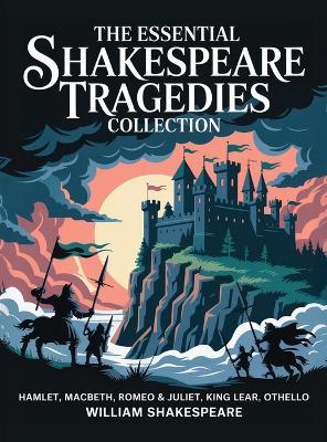 The Essential Shakespeare Tragedies Collection: Hamlet, Macbeth, Romeo & Juliet, King Lear, Othello - William Shakespeare - cover
