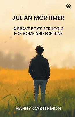 Julian Mortimer A Brave Boy's Struggle For Home And Fortune - Harry Castlemon - cover