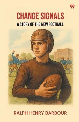 Change Signals A Story Of The New Football - Ralph Henry Barbour - cover