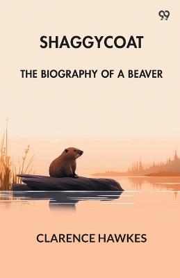 Shaggycoat The Biography Of A Beaver - Clarence Hawkes - cover