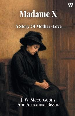 Madame X A Story Of Mother-Love - J W Bisson Alexandre McConaughy - cover