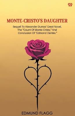Monte-Cristo's DaughterSequel To Alexander Dumas' Great Novel, The "Count Of Monte-Cristo," And Conclusion Of "Edmond Dantès." (Edition1) - Edmund Flagg - cover
