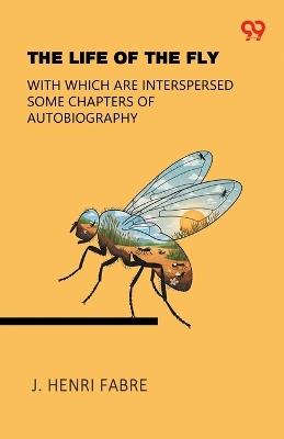 The Life Of The FlyWith Which Are Interspersed Some Chapters Of Autobiography (Edition1) - Jean-Henri Fabre - cover