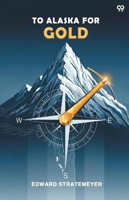 To Alaska For GoldOr The Fortune Hunters Of The Yukon (Edition1) - Edward Stratemeyer - cover