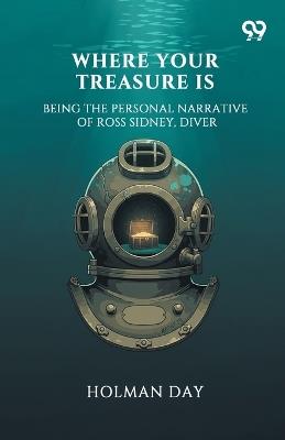 Where Your Treasure Is Being The Personal Narrative Of Ross Sidney, Diver - Holman Day - cover