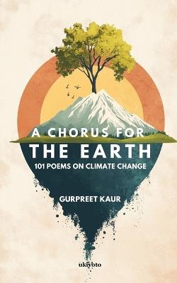 A Chorus for the Earth 101 POEMS ON CLIMATE CHANGE - Dr Gurpreet Kaur - cover