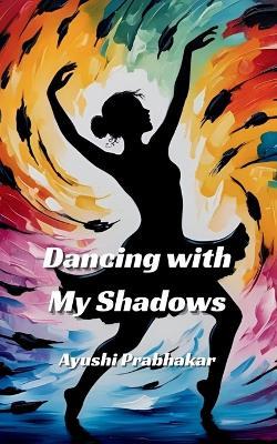 Dancing with My Shadows - Ayushi Prabhakar - cover