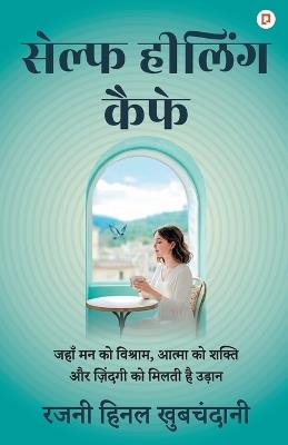 सेल्फ हीलिंग कैफ़े: जहाँ मन को विश्राम, आत्मा को शक्ति और ज़िंदग&# - Rajni Hinal Khubchandani - cover