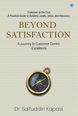 Beyond Satisfaction: A Journey to Customer Centric Excellence  Customer at the Core: A Practical Guide to Building Loyalty, Value, and Advocacy - Saifuddin Kapasi - cover