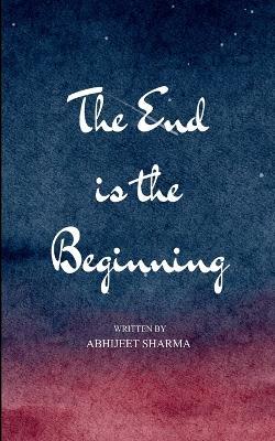 The End is the Beginning (Edition1st) - Abhijeet Sharma - cover