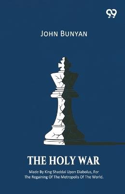 The Holy War Made By King Shaddai Upon Diabolus, For The Regaining Of The Metropolis Of The World - John Bunyan - cover