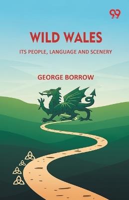 Wild Wales Its People, Language And Scenery - George Borrow - cover