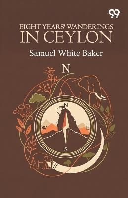 Eight Years' Wanderings In Ceylon - Samuel White Baker - cover
