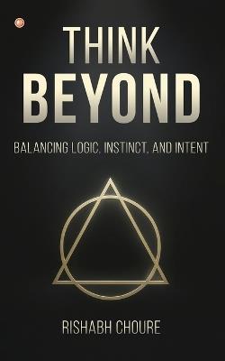 Think Beyond: Balancing Logic, Instinct, and Intent - Rishabh Choure - cover