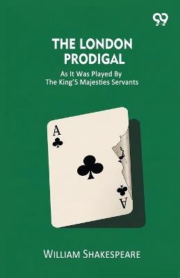 The London Prodigal As It Was Played By The King's Majesties Servants - William Shakespeare - cover